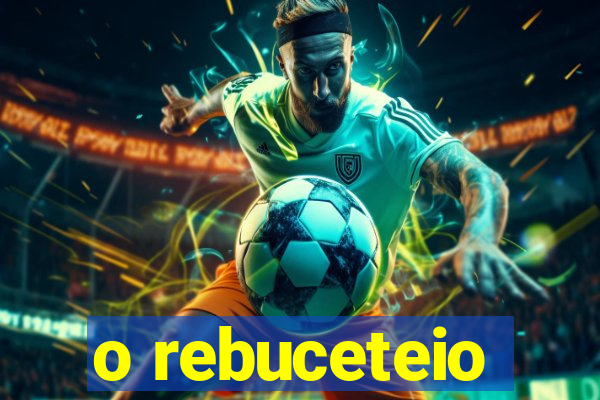 o rebuceteio